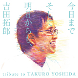 吉田拓郎トリビュートアルバム『今日までそして明日からも、吉田拓郎　tribute to TAKURO YOSHIDA』が6月7日に発売決定！