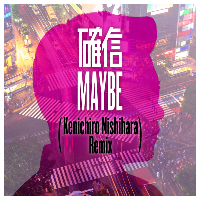 「確信MAYBE (Kenichiro Nishihara Remix)」